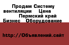 Продам Систему вентиляции  › Цена ­ 379 000 - Пермский край Бизнес » Оборудование   